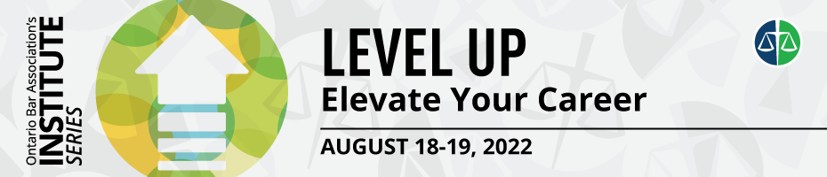 Ontario Bar Association's Institute Series - Level Up Elevate Your Career August 17-19, 2022